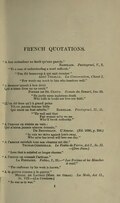 FRENCH QUOTATIONS. “À bon entendeur ne fault qu’une parole.” . , V., 7. -- “To a man of understanding a word sufficeth.” ---- “Peu dit beaucoup à qui sait écouter.” . La Conversation, Chant I. ------ “Few words say much to him who hearkens well.” “À desenor muert à bon droit Qui n’aime livre ne ne croit.” . Roman du Renart, line 39. “He justly earns inglorious death Who hath in books nor love nor faith.” “(L’on dit bien qu’) à grand peine Vit-on jamais femme belle Qui aussi ne fust rebelle.” . , II., 21. -- “’Tis well said that Fair woman ne’er we see Who’ll brook authority.” “À l’amour on résiste en vain : Qui n’aima jamais aimera demain.” L’Amour. (Éd. 1690, p. 234.) “In vain we strive against love’s sway, Who ne’er has loved will love one day.” “À l’amour satisfait tout son charme est ôté.” . Le Festin de Pierre, Act I., Sc. II.—(Don Juan.) “Love that is satisfied no longer charms.” “À I’œuvre on connaît l’artisan.” . , I., 21.—“.” “The craftsman by his work is known.” “À la guerre comme à la guerre.” . La Mode, Act II., Sc. VII.—(La Comtesse.) “In war as in war.”