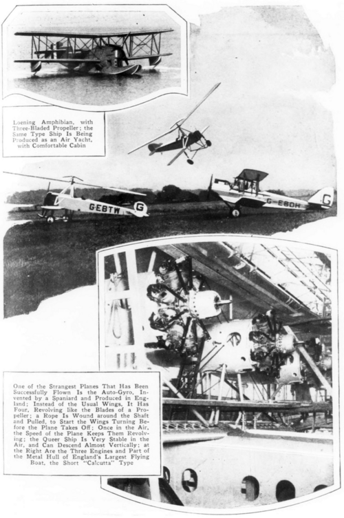 alt= Loening Amphibian, with Three-Bladed Propeller; the Same Type Ship Is Being Produced as an Air Yacht, with Comfortable Cabin One of the Strangest Planes That Has Been Successfully Flown Is the Auto-Gyro, Invented by Spaniard and Produced in England; Instead of the Usual Wings, It Has Four, Revolving like the Blades of a Propeller; a Rope Is Wound around the Shaft and Pulled, to Start the Wings Turning Before the Plane Takes Off; Once in the Air, the Speed of the Plane Keeps Them Revolving; the Queer Ship Is Very Stable in the Air, and Can Descend Almost Vertically: at the Right Are the Three Engines and Part of the Metal Hull of England's Largest Flying Boat, the Short "Calcutta" Type