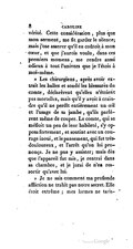 vérité. Cette considération, plus que mon serment, me fit garder le silence ; mais j’ose assurer qu’il en coûtoit à mon cœur, et que j’aurois voulu, dans ces premiers momens, me rendre aussi odieux à tout l’univers que je l’étois à moi-même. » Les chirurgiens, après avoir extrait les balles et sondé les blessures du comte, déclarèrent qu’elles n’étoient pas mortelles, mais qu’il y avoit à craindre qu’il ne perdît entièrement un œil et l’usage de sa jambe, qu’ils parlèrent même de couper. Le comte, qui se méfioit un peu de leur habileté, s’y opposa fortement, et soutint avec un courage inoui, et le pansement, qui fut très-douloureux, et l’arrêt qu’on lui prononça. Je ne pus y assister ; mais dès que l’appareil fut mis, je rentrai dans sa chambre, et je jurai de n’en ressortir qu’avec lui. » Je ne sais comment ma profonde affliction ne trahit pas notre secret. Elle étoit extrême ; mes larmes ne taris-