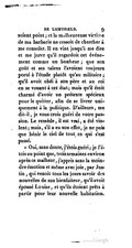 soient point ; et la malheureuse victime de ma barbarie ne cessoit de chercher à me consoler. Il en vint jusqu’à me dire et me jurer qu’il regardoit cet évévement comme un bonheur ; que son goût et ses talens l’avoient toujours porté à l’étude plutôt qu’au militaire ; qu’il avoit obéi à son père et au roi en se vouant à cet état ; mais qu’il étoit charmé d’avoir un prétexte spécieux pour le quitter, afin de se livrer uniquement à la politique. D’ailleurs, me dit-il, je vous crois guéri de votre passion. Le remède, il est vrai, a été violent ; mais, s’il a eu son effet, je ne puis que bénir le ciel de tout ce qui s’est passé. » Oui, sans doute, j’étois guéri ; je l’étois au point que, trois semaines environ après ce malheur, j’appris sans la moindre émotion et même avec joie, par Justin, qui venoit tous les jours savoir des nouvelles de son bienfaiteur, qu’il avoit épousé Louise, et qu’ils étoient prêts à partir pour leur nouvelle habitation.