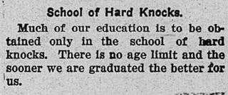 School of Hard Knocks Idiomatic phrase meaning the education one gets from lifes usually negative experiences, often contrasted with formal education