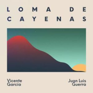 Loma de Cayenas 2018 single by Vicente Garcia with Juan Luis Guerra