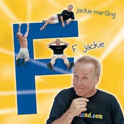 F Jackie is an album by American comedian, comedy writer and radio personality Jackie Martling. The album was released on August 22, 2000 on the Oglio Records label. By Martling's own account, it is the raunchiest of his many recordings. The album's title is from a catchphrase fans/callers would say before hanging up. The 