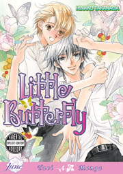 Little Butterfly  is a Japanese manga written and illustrated by Hinako Takanaga. It is published in Japan by Kaiōsha, and is licensed in North America by Digital Manga Publishing, in Taiwan by Taiwan Tohan, in Germany by Tokyopop Germany and in France by Taifu Comics.