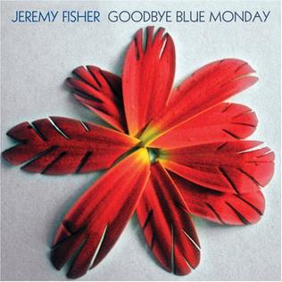 <i>Goodbye Blue Monday</i> (album) Album by Jeremy Fisher