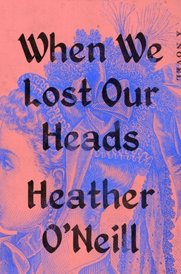 <i>When We Lost Our Heads</i> 2022 novel by Heather ONeill