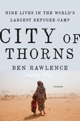 <i>City of Thorns: Nine Lives in the Worlds Largest Refugee Camp</i> 2016 biography written by Ben Rawlence