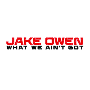 What We Aint Got single by Jake Owen