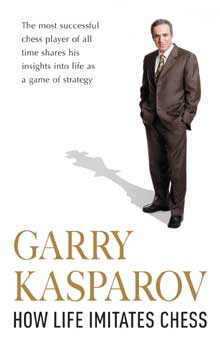 How Life Imitates Chess: Making the Right Moves, from the Board to the  Boardroom by Garry Kasparov