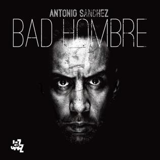 <i>Bad Hombre</i> 2017 studio album by Antonio Sánchez & Migration