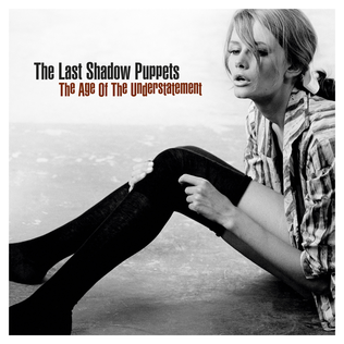The Age of the Understatement is the debut album by The Last Shadow Puppets, featuring Alex Turner of Arctic Monkeys, Miles Kane of The Rascals and James Ford of Simian Mobile Disco. It was released on 21 April 2008 in the UK, following the release of the title track as a single in the previous week. It entered the UK Album Chart at No. 1 on 27 April 2008. The album was nominated for the 2008 Mercury Music Prize.