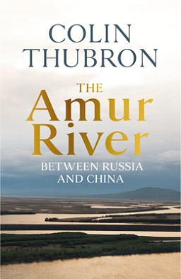 <i>The Amur River: Between Russia and China</i> 2021 book by Colin Thubron