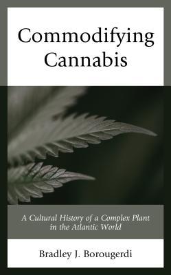 File:Commodifying Cannabis A Cultural History of a Complex Plant in the Atlantic World 2018 Bradley J. Borougerdi Book Cover.jpg