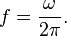  f = \frac{\omega}{2 \pi}.