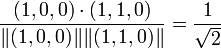 \frac{(1,0,0)\cdot (1,1,0) }{  \Vert (1,0,0)\Vert \Vert (1,1,0)\Vert }= \frac{1}{\sqrt{2}}