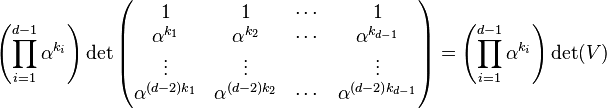 \left(\prod_{i=1}^{d-1}\alpha^{k_i}\right)\det\begin{pmatrix}<br /><br /><br /><br /><br /><br /><br />
1 & 1 & \cdots & 1 \\<br /><br /><br /><br /><br /><br /><br />
\alpha^{k_1} & \alpha^{k_2} & \cdots & \alpha^{k_{d-1}} \\<br /><br /><br /><br /><br /><br /><br />
\vdots & \vdots && \vdots \\<br /><br /><br /><br /><br /><br /><br />
\alpha^{(d-2)k_1} & \alpha^{(d-2)k_2} & \cdots & \alpha^{(d-2)k_{d-1}} \\<br /><br /><br /><br /><br /><br /><br />
\end{pmatrix} = \left(\prod_{i=1}^{d-1}\alpha^{k_i}\right) \det(V)