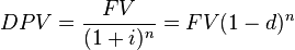 DPV =  \frac{FV}{(1+i)^n} = {FV} {(1-d)^n}
