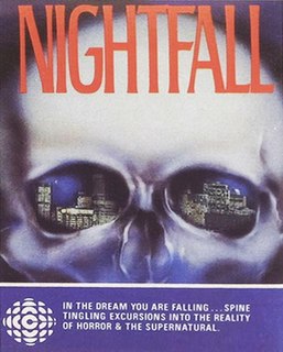 Nightfall was a radio drama series produced and aired by CBC Radio from July 1980 to June 1983. While primarily a supernatural/horror series, Nightfall featured some episodes in other genres, such as science fiction, mystery, fantasy, and human drama. Some of Nightfall's episodes were so terrifying that the CBC registered numerous complaints and some affiliate stations dropped it. Despite this, the series went on to become one of the most popular shows in CBC Radio history, running 100 episodes that featured a mix of original tales and adaptations of both classic and obscure short stories.