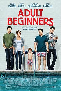 Adult Beginners is a 2014 American comedy drama film directed by Ross Katz and written by Jeff Cox and Liz Flahive based on a story by Nick Kroll. The film stars Rose Byrne, Kroll, Bobby Cannavale, and Joel McHale.