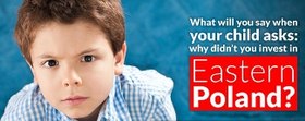 An image which features on the left-hand side a photo of a young boy with a serious look on his face. On the right-hand side of the image is text which reads: What will you say when your child asks: Why didn't you invest in Eastern Poland?