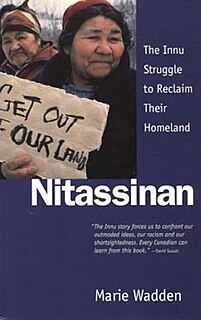 Nitassinan: The Innu Struggle to Reclaim Their Homeland is a non-fiction book, written by Canadian writer Marie Wadden, first published in December 1991 by Douglas & McIntyre. In the book, the author chronicles the plight of the Innu people, indigenous inhabitants of an area they affectionately call 
