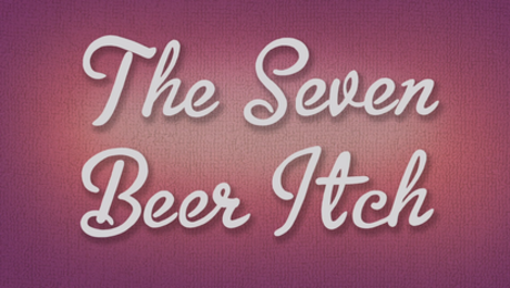 The 7 Beer Itch