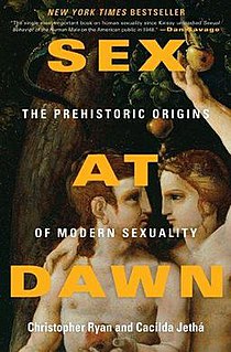 Sex at Dawn: The Prehistoric Origins of Modern Sexuality is a 2010 book about the evolution of monogamy in humans and human mating systems by Christopher Ryan and Cacilda Jethá. In opposition to what the authors see as the 