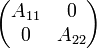 
\begin{pmatrix}
A_{11} & 0 \\
0 & A_{22} \end{pmatrix} 