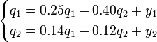 \quad\begin{cases} q_1 = 0.25 q_1 + 0.40 q_2 + y_1 \\q_2 = 0.14 q_1 + 0.12 q_2 + y_2 \end{cases}