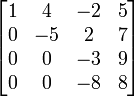 \begin{bmatrix} 1 & 4 & -2 & 5\\ 0 & -5 & 2 & 7\\ 0 & 0 & -3 & 9\\ 0 & 0 & -8 & 8\\ \end{bmatrix}