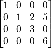 \begin{bmatrix} 1 & 0 & 0 & 0\\ 0 & 1 & 2 & 5\\ 0 & 0 & 3 & 0\\ 0 & 0 & 0 & 6\\ \end{bmatrix}