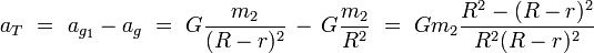 a_T\ =\ a_{g_1} - a_{g}\ =\ G\frac{m_2}{(R - r)^2}\, -\, G\frac{m_2}{R^2}\ =\ Gm_2 \frac{R^2 - (R - r)^2}{R^2(R - r)^2}\!