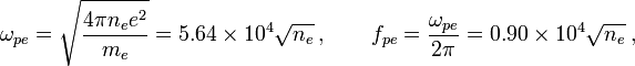 \omega_{pe} = \sqrt{4\pi n_e e^2 \over m_e} = 5.64 \times 10^4 \sqrt{n_e} \frac{\text{рад}}{\text{с}},\qquad
f_{pe} = \frac{\omega_{pe}}{2\pi} = 0.90 \times 10^4 \sqrt{n_e}\;\text{Гц,}