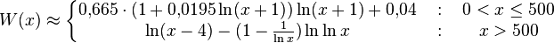 
W(x) \approx \left\{
\begin{matrix}
0{,}665\cdot (1+0{,}0195\ln(x+1))\ln(x+1) + 0{,}04 & \ :\  & 0<x\le500 \\
\ln(x-4) - (1-{1\over\ln x}) \ln\ln x              & \ :\  & x>500     \\
\end{matrix}
\right.
