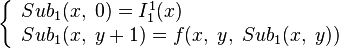 \left\{\begin{array}{l}Sub_1(x,\;0)=I_1^1(x)\\
Sub_1(x,\;y+1)=f(x,\;y,\;Sub_1(x,\;y))\end{array}\right.