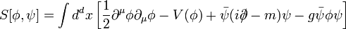 S[\phi,\psi]=\int d^dx 
\left[\frac{1}{2}\partial^\mu \phi \partial_\mu \phi -V(\phi) +
\bar{\psi}(i\partial\!\!\!/-m)\psi 
-g \bar{\psi}\phi\psi \right]