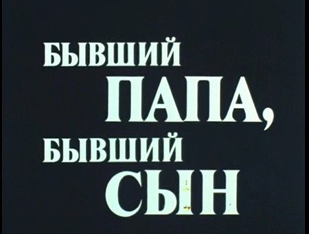 Бывший папа бывший сын. Творческое объединение экран 1989. Бывший папа.