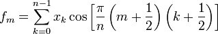 f_m =   \sum_{k=0}^{n-1} x_k \cos \left[\frac{\pi}{n} \left(m+\frac{1}{2}\right) \left(k+\frac{1}{2}\right) \right]