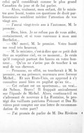 celui qu’il considérait comme le plus grand Canadien du jour et de lui parler. — Alors, vraiment, mon enfant, dit le ministre avec bonté, toutes ces questions de droit parlementaire semblent mériter l’attention de vos vingt ans. — J’aurai vingt-trois ans à l’automne, M. le premier. — Bien, bien. Je ne refuse pas de vous aider, certainement, et si vous convenez à mon ami Berthelot… — Oh ! merci, M. le premier. Votre bonté me rend très heureux. — M. le ministre, c’est-à-dire que ce petit doit être au septième ciel, en ce moment… Je crois qu’il romprait partout des lances en votre honneur… Qu’on ne s’avise pas de toucher à un seul de vos cheveux. — Personne, en effet, ne toucherait à M. le premier, en ma présence, murmura avec ferveur Michel… Et aux États-Unis, on apprend à s’y connaître aussi bien en pugilat qu’au tir… — Cet enfant est un sportsman… un vrai… dit Nelson. Bravo ! Il frappait amicalement sur l’épaule de Michel. Alors, continua-t-il en s’adressant de nouveau à La Fontaine, le protégé des vaillants patriotes Précourt et Des Rivières peut compter sur une lettre de recommandation de votre part ? — J’ai promis de parler de M. Des Rivières