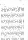 tait satisfait, presque heureux. Le parent et l’ami de La Fontaine comptait une dizaine d’années de plus que Michel. Il était célibataire, mais Michel se doutait que rien n’était moins définitif que cet état civil. Il avait surpris son patron, à la fenêtre, un jour, occupé à suivre des yeux une jolie jeune fille qui l’avait salué en rougissant beaucoup… Et l’après-midi suivant, il avait rencontré cette même jeune fille marchant à côté de son patron qui ne le vit même pas, tellement il s’absorbait dans la conversation tenue avec elle. Et Michel en avait tiré des conclusions. Pauvre Michel ! À voir de si près des amoureux le faisait bien un peu soupirer. Il songeait, alors, comme il eut été bon de revoir Josephte « que l’on disait belle », charmante, quoique assez hautaine et fort réservée. Michel hochait la tête en souriant. Il comprenait mieux sa petite amie de jadis. Il se rappelait la figure fermée qu’offrait Josephte, lorsque jadis quelqu’un lui déplaisait. Elle se défendait de cette façon contre les importuns. Non, elle ne devait pas avoir changé, la mignonne petite sœur d’Olivier… Quand donc, oh ! quand donc pourrait-il l’apercevoir, fut-ce de loin ? Puis, Michel s’en voulait de ce désir. À quoi bon se rapprocher de celle qui resterait pour lui l’inaccessible ?… Josephte