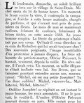 LE lendemain, dimanche, un soleil brillant se leva sur le village de Saint-Denis. Michel sauta du lit de bonne heure. Un moment, le front contre la vitre, il contempla la campagne, si fraîche à cette heure matinale, chargée de parfums, et qui s’ornait tout près de pommiers en fleurs. Le mois de mai se maintenait radieux, éclatant de couleurs, frémissant de brises tièdes, en cette année 1848. Le jeune homme soupira. La féerie du printemps n’habitait pas son cœur. Qu’était-il venu chercher en ce coin du Richelieu qui lui serait toujours cher ? Des souvenirs poignants, l’image inoubliable d’un protecteur à jamais disparu. La fière silhouette du patriote-martyr, Olivier Précourt, le hantait, vraiment, depuis la veille. En rêve même, il l’avait revu. Un moment, sa taille élégante s’était inclinée vers lui. Ses lèvres, qui ne faisaient pourtant entendre aucun son, murmuraient : « Michel, où est ma petite Josephte ? Tu l’as donc oubliée ? Michel, retrouve-la… Mais hâte-toi, Michel, hâte-toi ! » Oublier Josephte ! se répétait en cet instant le jeune homme, les yeux assombris. Il ne le pouvait, le voulût-il. L’ombre d’Olivier Précourt pouvait dormir en paix. Elle restait pour lui