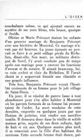 nonchalante même, ce qui ajoutait encore au mystère de ses yeux bleus, très beaux, quoique si froids. Olivier et Marie Précourt étaient les enfants d’un premier mariage de Benjamin Précourt avec une héritière de Montréal. Ce mariage n’avait pas été heureux. La jeune épousée ne pouvait se faire à ce petit village perdu du Richelieu, disait-elle. Son mari, un militaire distingué de Sorel, l’y avait conduite peu de temps après son mariage pour y exercer les fonctions d’avocat et de notaire. Il aimait beaucoup, lui, ce coin ombré et clair du Richelieu. Il l’avait choisi et y acquerrait bientôt une clientèle et une grande influence. Très bon, Benjamin Précourt voyait l’hostilité croissante de sa femme pour le joli village de Saint-Denis. Un jour, il se résolut de guerre lasse à tout abandonner pour s’en aller habiter à Montréal où les parents fortunés de sa femme lui promettaient de l’aider. La mort soudaine de cette dernière, emportée en quelques jours par une fluxion de poitrine, vint rendre son sacrifice inutile. Il demeura donc dans la vieille et solide maison grise, auprès de ses deux enfants, âgés de huit et six ans. Quelques années plus tard, il se remariait avec la fille d’un habitant des environs. Cette seconde femme était douce, pai-